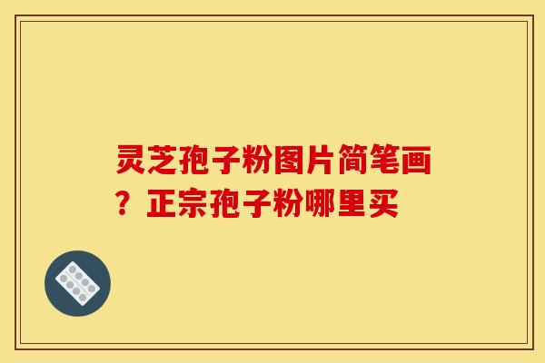 灵芝孢子粉图片简笔画?正宗孢子粉哪里买