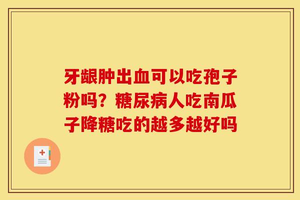 牙龈肿出血可以吃孢子粉吗？糖尿病人吃南瓜子降糖吃的越多越好吗