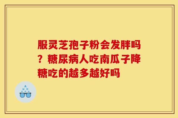 服灵芝孢子粉会发胖吗?糖尿病人吃南瓜子降糖吃的越多越好吗