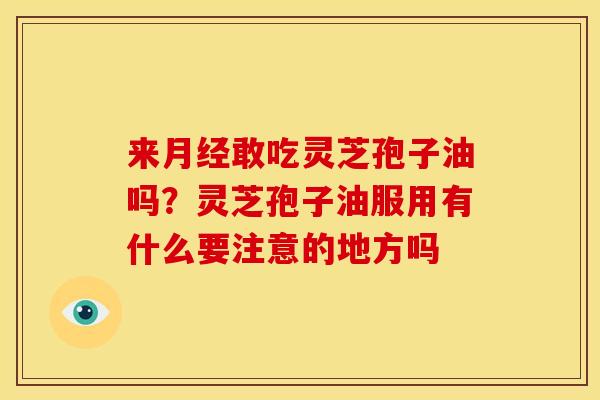 来月经敢吃灵芝孢子油吗?灵芝孢子油服用有什么要注意的地方吗