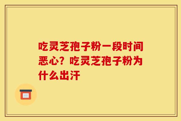吃灵芝孢子粉一段时间恶心?吃灵芝孢子粉为什么出汗