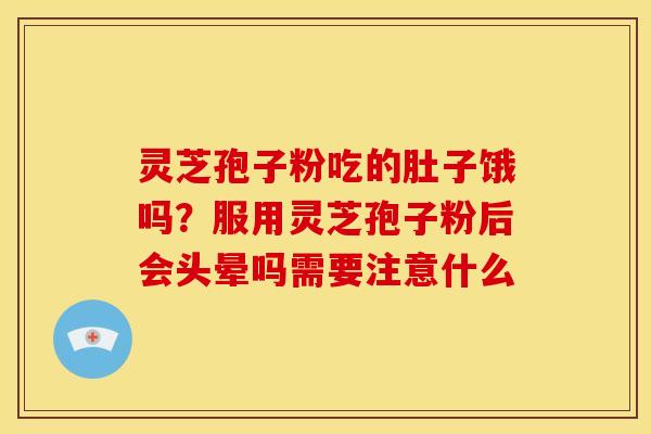 灵芝孢子粉吃的肚子饿吗?服用灵芝孢子粉后会头晕吗需要注意什么