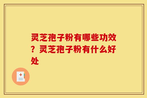 灵芝孢子粉有哪些功效?灵芝孢子粉有什么好处