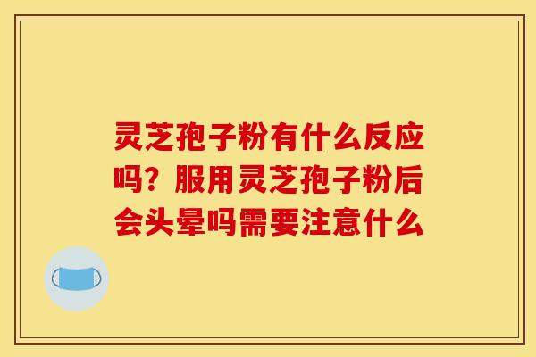 灵芝孢子粉有什么反应吗?服用灵芝孢子粉后会头晕吗需要注意什么
