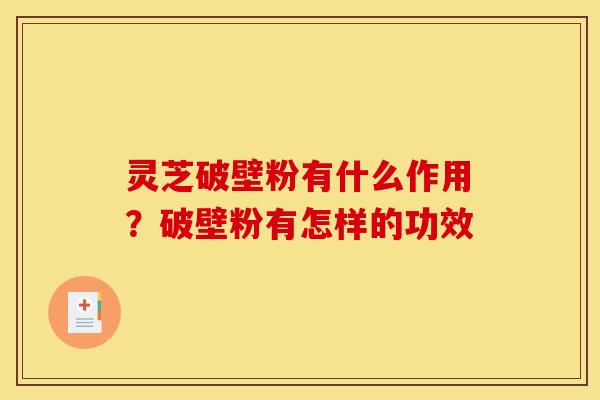 灵芝破壁粉有什么作用?破壁粉有怎样的功效