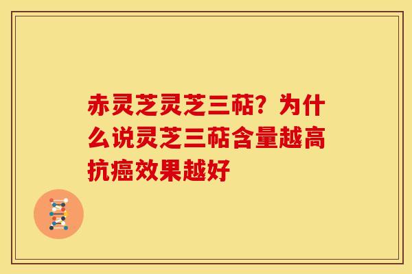 赤灵芝灵芝三萜?为什么说灵芝三萜含量越高抗癌效果越好