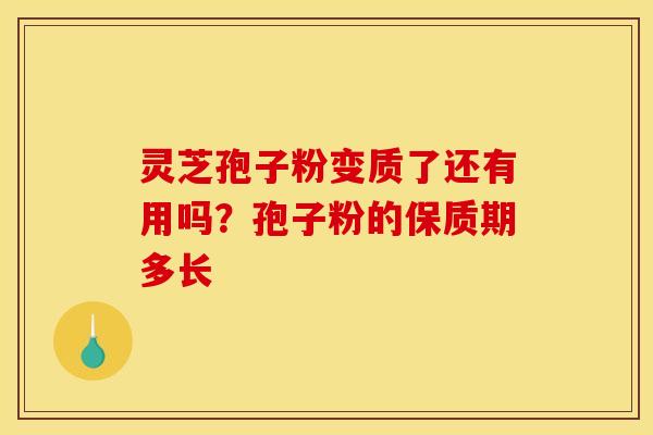 灵芝孢子粉变质了还有用吗？孢子粉的保质期多长
