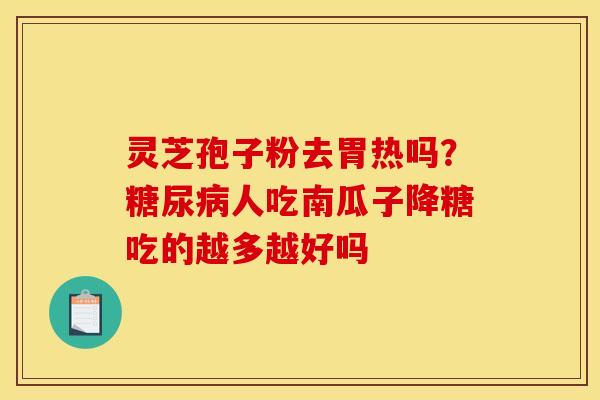 灵芝孢子粉去胃热吗?糖尿病人吃南瓜子降糖吃的越多越好吗