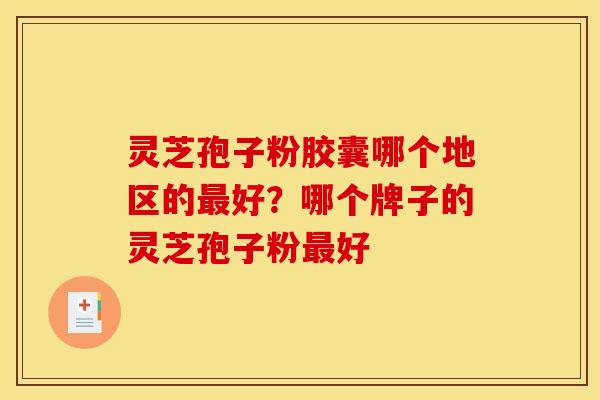 灵芝孢子粉胶囊哪个地区的最好?哪个牌子的灵芝孢子粉最好