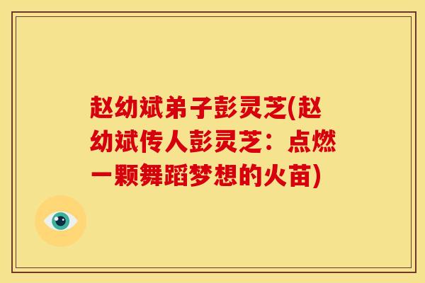 赵幼斌弟子彭灵芝(赵幼斌传人彭灵芝:点燃一颗舞蹈梦想的火苗)