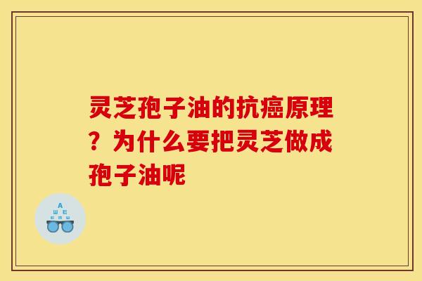 灵芝孢子油的抗癌原理?为什么要把灵芝做成孢子油呢