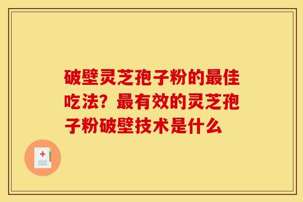 破壁灵芝孢子粉的最佳吃法?最有效的灵芝孢子粉破壁技术是什么
