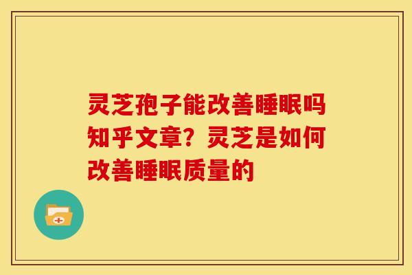 灵芝孢子能改善睡眠吗知乎文章？灵芝是如何改善睡眠质量的