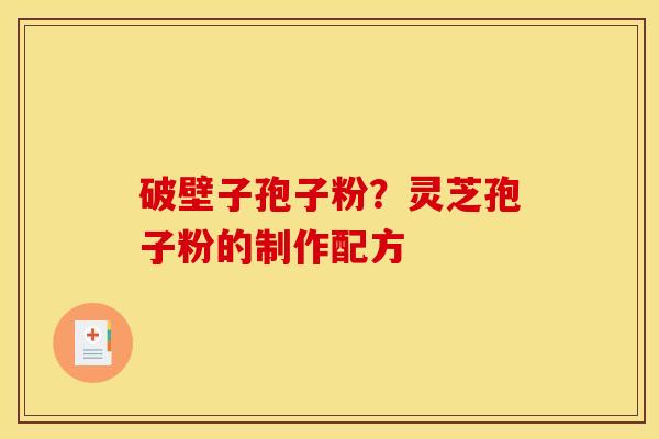 破壁子孢子粉？灵芝孢子粉的制作配方