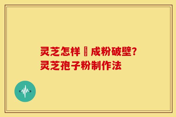 灵芝怎样嚰成粉破壁?灵芝孢子粉制作法
