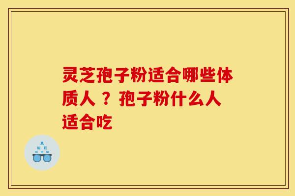 灵芝孢子粉适合哪些体质人 ？孢子粉什么人适合吃