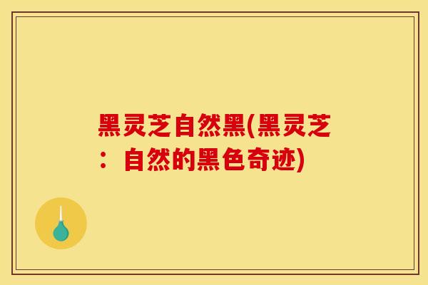 黑灵芝自然黑(黑灵芝:自然的黑色奇迹)