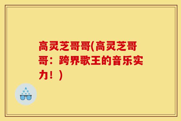 高灵芝哥哥(高灵芝哥哥：跨界歌王的音乐实力！)