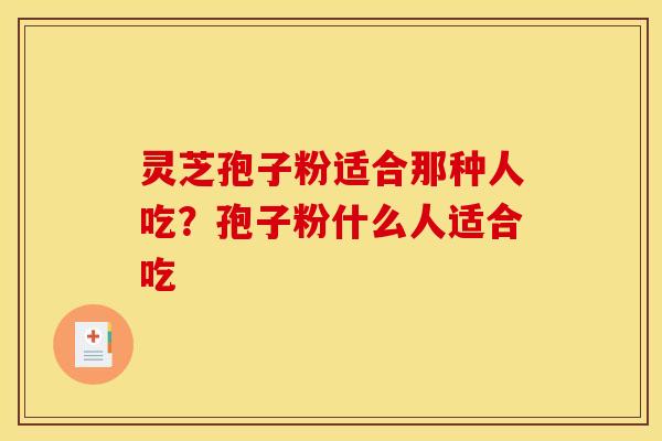 灵芝孢子粉适合那种人吃?孢子粉什么人适合吃