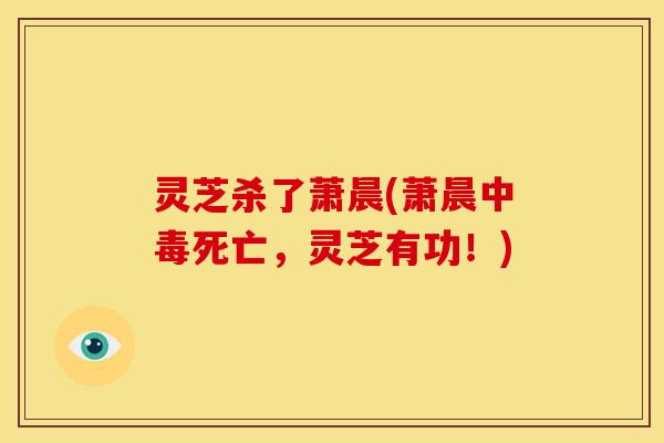 灵芝杀了萧晨(萧晨中毒死亡，灵芝有功！)