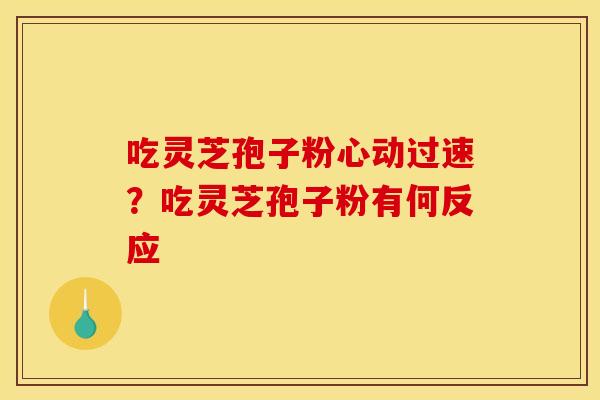 吃灵芝孢子粉心动过速？吃灵芝孢子粉有何反应