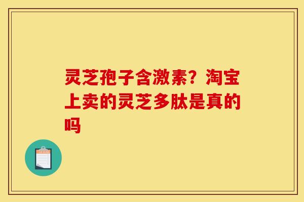 灵芝孢子含激素?淘宝上卖的灵芝多肽是真的吗