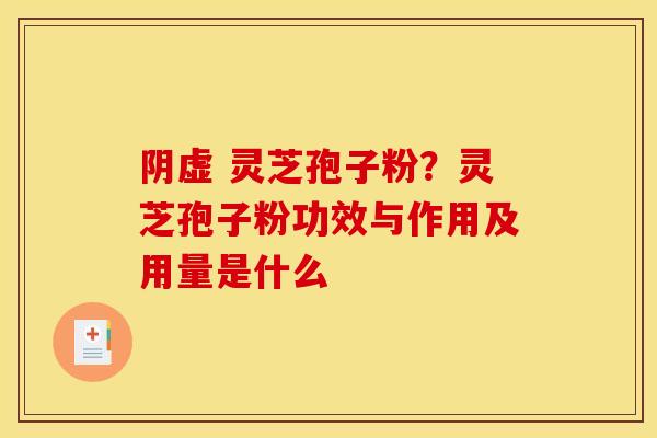 阴虚 灵芝孢子粉?灵芝孢子粉功效与作用及用量是什么