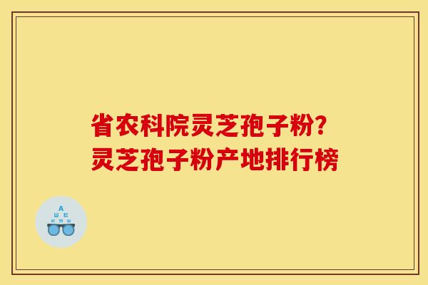 省农科院灵芝孢子粉?灵芝孢子粉产地排行榜