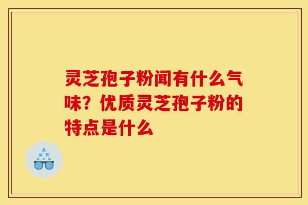 灵芝孢子粉闻有什么气味？优质灵芝孢子粉的特点是什么