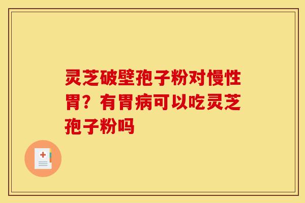 灵芝破壁孢子粉对慢性胃?有胃病可以吃灵芝孢子粉吗