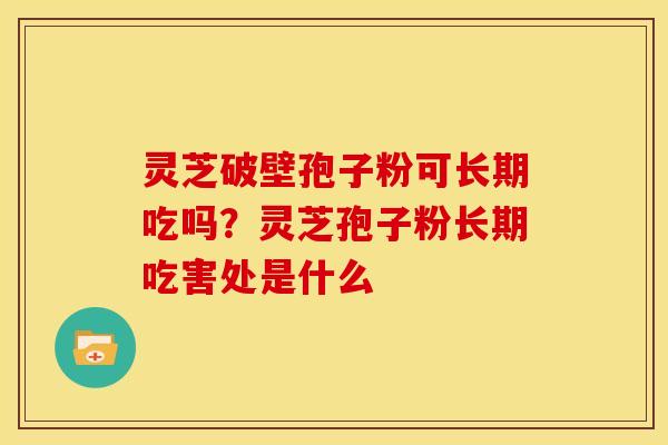 灵芝破壁孢子粉可长期吃吗?灵芝孢子粉长期吃害处是什么