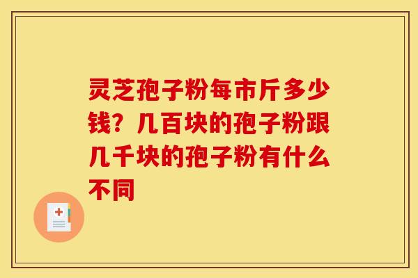 灵芝孢子粉每市斤多少钱？几百块的孢子粉跟几千块的孢子粉有什么不同
