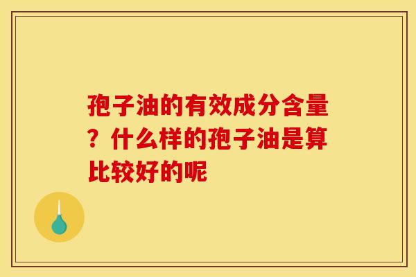 孢子油的有效成分含量?什么样的孢子油是算比较好的呢