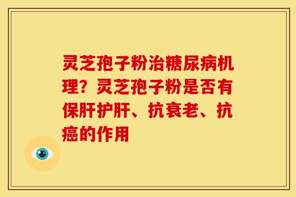 灵芝孢子粉治糖尿病机理?灵芝孢子粉是否有保肝护肝、抗衰老、抗癌的作用