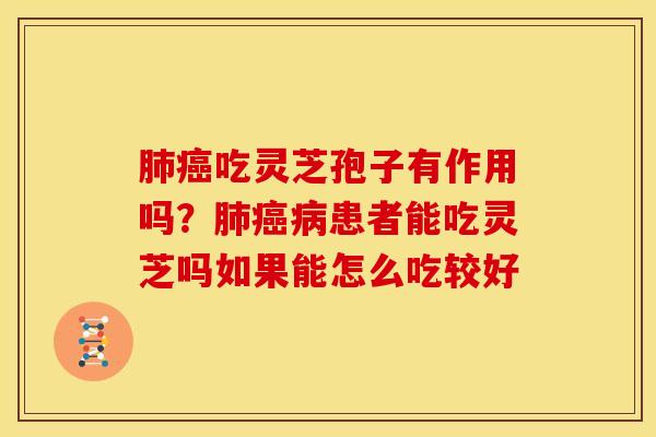 肺癌吃灵芝孢子有作用吗?肺癌病患者能吃灵芝吗如果能怎么吃较好