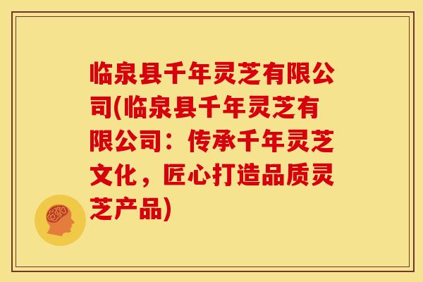 临泉县千年灵芝有限公司(临泉县千年灵芝有限公司:传承千年灵芝文化,匠心打造品质灵芝产品)