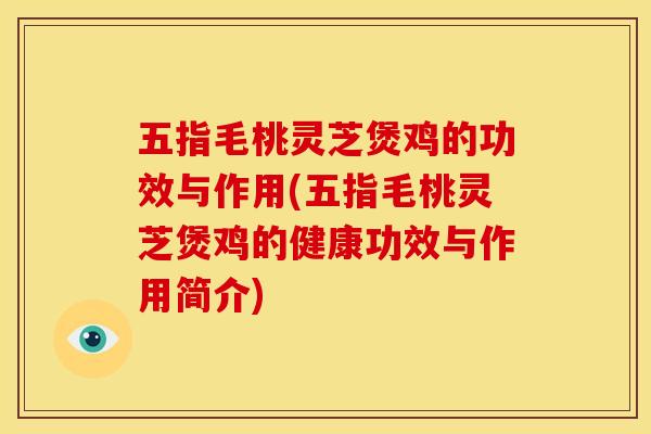 五指毛桃灵芝煲鸡的功效与作用(五指毛桃灵芝煲鸡的健康功效与作用简介)