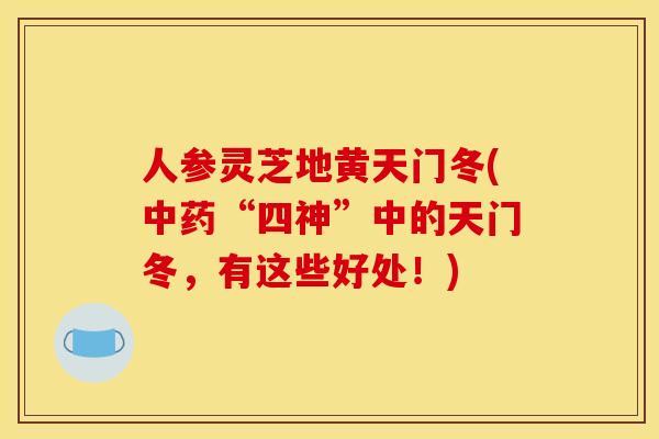 人参灵芝地黄天门冬(中药“四神”中的天门冬,有这些好处!)