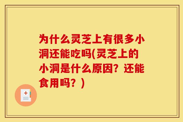 为什么灵芝上有很多小洞还能吃吗(灵芝上的小洞是什么原因?还能食用吗?)