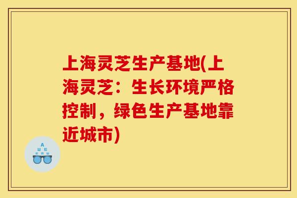 上海灵芝生产基地(上海灵芝:生长环境严格控制,绿色生产基地靠近城市)