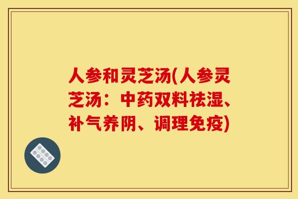 人参和灵芝汤(人参灵芝汤:中药双料祛湿、补气养阴、调理免疫)
