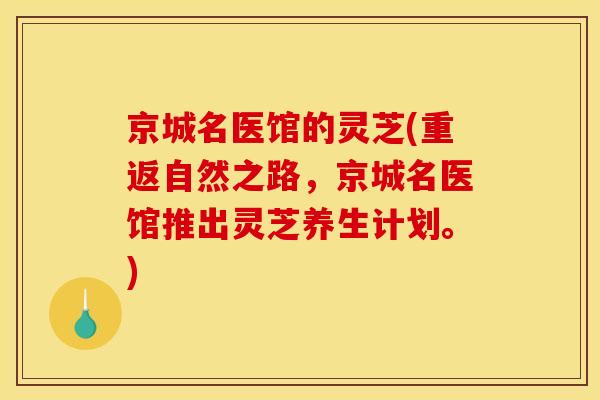 京城名医馆的灵芝(重返自然之路,京城名医馆推出灵芝养生计划。)