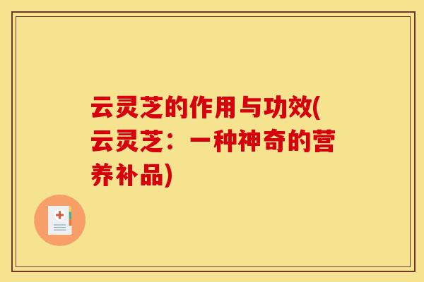 云灵芝的作用与功效(云灵芝:一种神奇的营养补品)