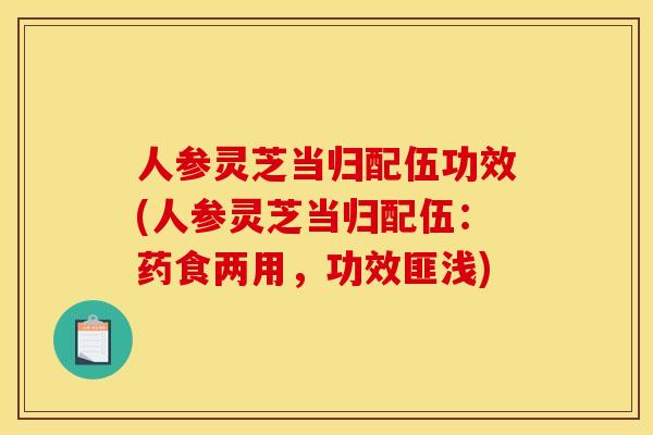 人参灵芝当归配伍功效(人参灵芝当归配伍:药食两用,功效匪浅)