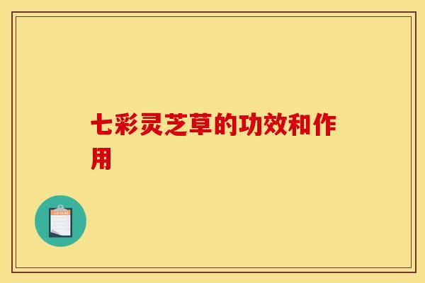七彩灵芝草的功效和作用