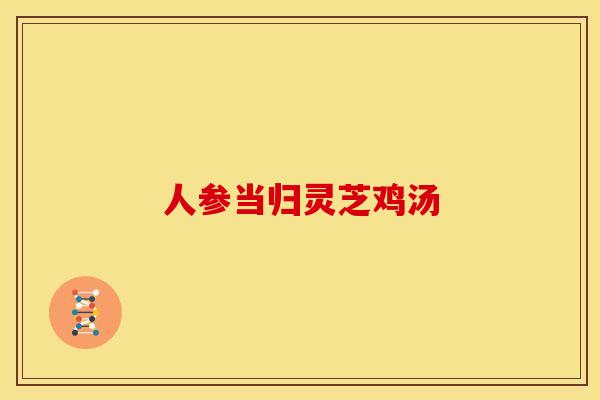 人参当归灵芝鸡汤