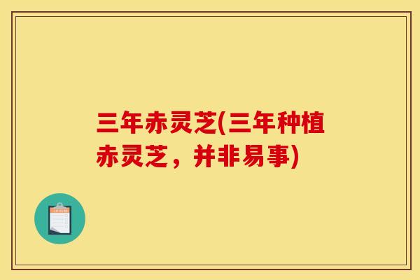三年赤灵芝(三年种植赤灵芝，并非易事)