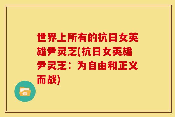 世界上所有的抗日女英雄尹灵芝(抗日女英雄尹灵芝：为自由和正义而战)