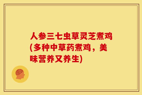 人参三七虫草灵芝煮鸡(多种中草药煮鸡，美味营养又养生)