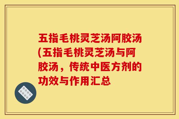 五指毛桃灵芝汤阿胶汤(五指毛桃灵芝汤与阿胶汤,传统中医方剂的功效与作用汇总